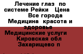Лечение глаз  по системе Рейки › Цена ­ 300 - Все города Медицина, красота и здоровье » Медицинские услуги   . Кировская обл.,Захарищево п.
